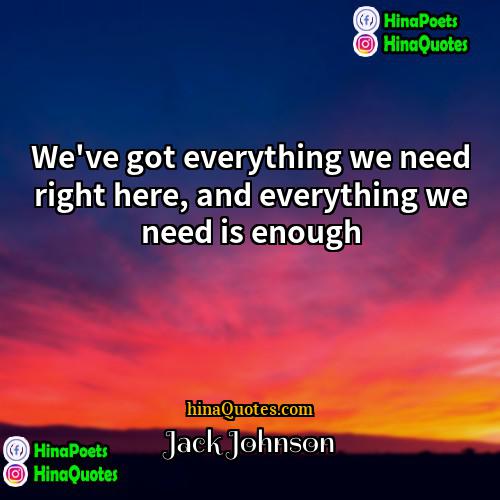 Jack Johnson Quotes | We've got everything we need right here,